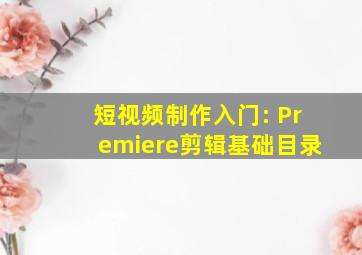 短视频制作入门: Premiere剪辑基础目录